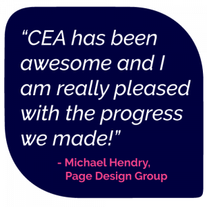 CEA has been awesome and I am really pleased with the progress we made.  Quote from Michael Hendry of Page Design Group